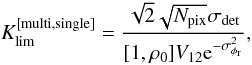 \begin{equation} K_{\rm lim}^{[\mathrm{multi,single}]} = \frac{\sqrt{2}\sqrt{N_{\rm pix}}\sigma_{\rm det}}{[1,\rho_0]V_{12}\mathrm{e}^{-\sigma^2_{\phi_{\rm r}}}}, \end{equation}