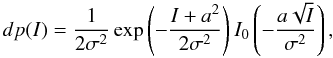\begin{equation} dp(I) = \frac{1}{2\sigma^2}\exp\left(-\frac{I+a^2}{2\sigma^2}\right)I_0\left(-\frac{a\sqrt{I}}{\sigma^2}\right), \end{equation}