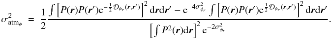 \appendix \setcounter{section}{1} \begin{eqnarray} \sigma^2_{{\rm atm}_{\phi}}&=&\frac{1}{2}\frac{\int \left[P({\vec r})P({\vec r}^{\prime})\mathrm{e}^{-\frac{1}{2}\mathcal{D}_{\phi_r}({\vec r},{\vec r^{\prime}})}\right]^2\mathrm{d}{\vec r}\mathrm{d}{{\vec r^{\prime}}}-\mathrm{e}^{-4\sigma^2_{\phi_r}}\int \left[P({\vec r})P({\vec r}^{\prime})\mathrm{e}^{\frac{1}{2}\mathcal{D}_{\phi_r}({\vec r},{\vec r^{\prime}})}\right]^2\mathrm{d}{\vec r}\mathrm{d}{{\vec r^{\prime}}}}{\left[\int P^2({\vec r})\mathrm{d}{\vec r}\right]^2\mathrm{e}^{-2\sigma^2_{\phi_r}}}. \end{eqnarray}