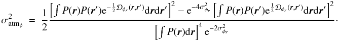 \appendix \setcounter{section}{1} \begin{eqnarray} \sigma^2_{{\rm atm}_{\phi}}&=&\frac{1}{2}\frac{\left[\int P({\vec r})P({\vec r}^{\prime})\mathrm{e}^{-\frac{1}{2}\mathcal{D}_{\phi_r}({\vec r},{\vec r^{\prime}})}\mathrm{d}{\vec r}\mathrm{d}{{\vec r^{\prime}}}\right]^2-\mathrm{e}^{-4\sigma^2_{\phi_r}}\left[\int P({\vec r})P({\vec r}^{\prime})\mathrm{e}^{\frac{1}{2}\mathcal{D}_{\phi_r}({\vec r},{\vec r^{\prime}})}\mathrm{d}{\vec r}\mathrm{d}{{\vec r^{\prime}}}\right]^2}{\left[\int P({\vec r})\mathrm{d}{\vec r}\right]^4\mathrm{e}^{-2\sigma^2_{\phi_r}}}\cdot \end{eqnarray}