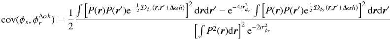 \appendix \setcounter{section}{3} \begin{equation} \mathrm{cov}(\phi_s, \phi_r^{\Delta\alpha{h}}) = \frac{1}{2}\frac{\int \left[P({\vec r})P({\vec r}^{\prime})\mathrm{e}^{-\frac{1}{2}\mathcal{D}_{\phi_r}({\vec r},{\vec r^{\prime}}+\vec{\Delta\alpha}{h})}\right]^2\mathrm{d}{\vec r}\mathrm{d}{{\vec r^{\prime}}}-\mathrm{e}^{-4\sigma^2_{\phi_r}}\int \left[P({\vec r})P({\vec r}^{\prime})\mathrm{e}^{\frac{1}{2}\mathcal{D}_{\phi_r}({\vec r},{\vec r^{\prime}}+\vec{\Delta\alpha}{h})}\right]^2\mathrm{d}{\vec r}\mathrm{d}{{\vec r^{\prime}}}}{\left[\int P^2({\vec r})\mathrm{d}{\vec r}\right]^2\mathrm{e}^{-2\sigma^2_{\phi_r}}} \end{equation}