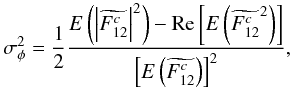 \begin{equation} \sigma^2_{\phi} = \frac{1}{2}\frac{{E}\left(\left|\widetilde{F^c_{12}}\right|^2\right)-\mathrm{Re}\left[{E}\left(\widetilde{F^c_{12}}^2\right)\right]}{\left[{E}\left(\widetilde{F^c_{12}}\right)\right]^2}, \label{eq_errphi} \end{equation}