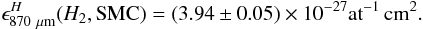 \begin{equation} \epsilon_{\rm 870~\mu m}^H(H_2, \mathrm{SMC})=(3.94\pm 0.05)\times 10^{-27} {\rm at}^{-1}\,{\rm cm}^{2}. \label{eqepsi} \end{equation}
