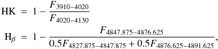 \begin{eqnarray*} \label{more-indices} {\rm HK}&=&1-\frac{F_{3910-4020}}{ F_{4020-4130}}\\ {\rm H}_{\beta}&=&1-\frac{F_{4847.875-4876.625}}{0.5F_{4827.875-4847.875}+0.5F_{4876.625-4891.625}}, \end{eqnarray*}