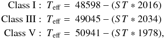 \begin{eqnarray} \mathrm{Class~I}:& T_\mathrm{eff} =& 48598 - (ST * 2016) \nonumber\\ \mathrm{Class~III}:& T_\mathrm{eff}=& 49045 - (ST * 2034)\\ \mathrm{Class~V}:& T_\mathrm{eff}=& 50941 - (ST * 1978), \nonumber \end{eqnarray}