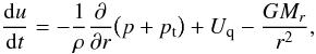 \begin{equation} \frac{{\rm d}u}{{\rm d}t}=-\frac{1}{\rho}\frac{\partial}{\partial r}\big(p+p_{\rm t}\big)+U_{\rm q}-\frac{GM_r}{r^2},\label{motion} \end{equation}