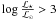 $\log{\frac{\mathcal{L}_{\star}}{\mathcal{L}_{\odot}}} > 3 $
