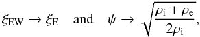 \begin{equation} \xi_{\rm EW}\rightarrow \xi_{\rm E} \quad \mathrm{and} \quad \psi \rightarrow \sqrt{\frac{\rho_{\mathrm i}+\rho_{\mathrm e}}{2\rho_{\mathrm i}}}, \end{equation}
