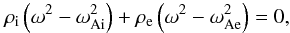 \begin{equation} \label{TTdisper} \rho_{\mathrm i} \left(\omega^2 - \omega_{\mathrm {Ai}}^2\right) + \rho_{\mathrm e} \left(\omega^2 - \omega_{\mathrm {Ae}}^2\right)=0, \end{equation}