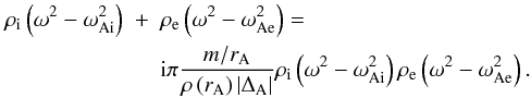 \begin{eqnarray} \label{G} \rho_{\mathrm i} \left(\omega^2 - \omega_{\mathrm {Ai}}^2\right) &+& \rho_{\mathrm e} \left(\omega^2 - \omega_{\mathrm {Ae}}^2\right) = \nonumber \\ & & {\rm i} \pi \frac{m/ r_{\mathrm A}}{\rho\left(r_{\mathrm A}\right) \left|\Delta_{\mathrm A}\right|} \rho_{\mathrm i} \left(\omega^2 - \omega_{\mathrm {Ai}}^2\right) \rho_{\mathrm e} \left(\omega^2 - \omega_{\mathrm {Ae}}^2\right). \end{eqnarray}