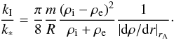 \begin{equation} \label{kioks} \frac{k_{\mathrm I}}{k_*} = \frac{\pi}{8} \frac{m}{R} \frac{\left(\rho_{\mathrm i} - \rho_{\mathrm e}\right)^2}{\rho_{\mathrm i} + \rho_{\mathrm e}}\frac{ 1}{ \left|{\rm d} \rho/{\rm d}r \right|_{r_{\mathrm A}}}\cdot \end{equation}