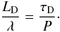 \begin{equation} \label{equiv} \frac{L_{\mathrm D}}{\lambda}=\frac{\tau_{\mathrm D}}{P}\cdot \end{equation}