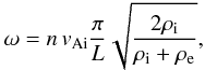 \begin{equation} \omega = n \, v_{\mathrm {Ai}} \frac{\pi}{L} \sqrt{\frac{2 \rho_{\mathrm i}}{\rho_{\mathrm i}+\rho_{\mathrm e}}}, \end{equation}