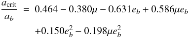 \begin{eqnarray} \frac{a_{\rm crit}}{a_b}&=& 0.464 - 0.380\mu - 0.631e_b + 0.586\mu e_b \nonumber \\ &&+ 0.150e_{b}^{2} - 0.198\mu e_{b}^{2} \label{hw} \end{eqnarray}