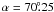 $\alpha=70\fdg25$