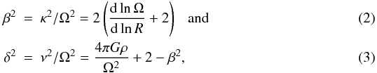 \begin{eqnarray} \label{eq:delta2}\beta^2 &=& \kappa^2/\Omega^2 = 2 \left( \frac{\rm d\ln\Omega}{{\rm d}\ln R} + 2 \right) \ \ \ \mathrm{and} \\ \delta^2 &=& \nu^2/\Omega^2 = \frac{4\pi G\rho}{\Omega^2} + 2 - \beta^2, \end{eqnarray}