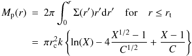 \begin{eqnarray} \label{eq:pcm}M_{\rm p}(r) &=& 2\pi \int_0^{r} \Sigma(r') r' {\rm d}r' \quad \mathrm{for} \quad r \le r_{\rm t} \nonumber \\ &=& \pi r_{\rm c}^2 k \left\{\ln(X) - 4\frac{X^{1/2}-1}{C^{1/2}} + \frac{X-1}{C} \right\} \end{eqnarray}