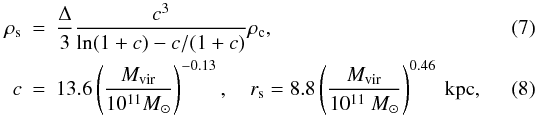 \begin{eqnarray} \label{rhos}\rho_{\rm s}&=& \frac{\Delta}{3}\frac{c^3}{\ln(1+c)-c/(1+c)}\rho_{\rm c}, \\ \label{c}c&=& 13.6 \left(\frac{M_{\rm vir}}{10^{11}M_{\odot}}\right)^{-0.13}, \quad r_{\rm s}=8.8\left(\frac{M_{\rm vir}}{10^{11}~M_{\odot}}\right)^{0.46}~{\rm kpc}, \end{eqnarray}