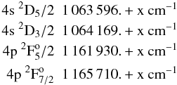 \begin{eqnarray*} 4{\rm s}{\ }^2{\rm D}_5/2 & 1\,063\,596. + {\rm x~cm}^{-1}\\ 4{\rm s}{\ } ^2{\rm D}_3/2 & 1\,064\,169. + {\rm x~cm}^{-1}\\ 4{\rm p}{\ }^2{\rm F}^{\rm o}_5/2 & 1\,161\,930. + {\rm x}~{\rm cm}^{-1}\\ 4{\rm p}{\ }^2{\rm F}^{\rm o}_{7/2} & 1\,165\,710. + {\rm x}~{\rm cm}^{-1} \end{eqnarray*}