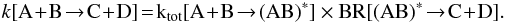 \begin{equation} \rm {\it k}[A\!+\!B \!\rightarrow\! C\!+\!D]\! =\! {\rm k}_{tot}[A\!+\!B \!\rightarrow \!(AB)^\ast] \times BR[(AB)^\ast \!\rightarrow\! C\!+\!D] . \end{equation}