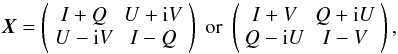 \begin{equation} {\vec X} = \left( \begin{array}{cc} I+Q & U+{\rm i}V \\ U-{\rm i}V & I-Q \end{array} \right) \; {\rm or} \; \left( \begin{array}{cc} I+V & Q+{\rm i}U\\ Q-{\rm i}U & I-V \end{array} \right), \label{eq:coh} \end{equation}