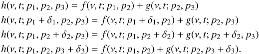 \begin{eqnarray*} && h(\nu,t;p_1,p_2,p_3) = f(\nu,t;p_1,p_2)+g(\nu,t;p_2,p_3) \\ && h(\nu,t;p_1+\delta_1,p_2,p_3) = f(\nu,t;p_1+\delta_1,p_2)+g(\nu,t;p_2,p_3) \\ && h(\nu,t;p_1,p_2+\delta_2,p_3) = f(\nu,t;p_1,p_2+\delta_2)+g(\nu,t;p_2+\delta_2,p_3) \\ && h(\nu,t;p_1,p_2,p_3+\delta_3) = f(\nu,t;p_1,p_2)+g(\nu,t;p_2,p_3+\delta_3). \end{eqnarray*}