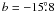 $b=-15\fdg8$