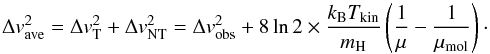\begin{equation} \label{eq:Dv} \Delta {v_{\rm ave}^2}=\Delta {v}_{\rm T}^2+\Delta {v}_{\rm NT}^2=\Delta {v_{\rm obs}^2}+8\ln 2 \times \frac{k_{\rm B}T_{\rm kin}}{m_{\rm H}}\left(\frac{1}{\mu}-\frac{1}{\mu_{\rm mol}} \right) \cdot \end{equation}