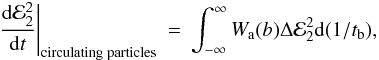 \begin{eqnarray} \left.\frac{{\rm d}{\cal E}_2^2}{{\rm d}t}\right|_{\mathrm{circulating\;particles}} &=& \int_{-\infty}^{\infty} W_{\rm a}(b) \Delta {\cal E}_2^2 {\rm d}(1/t_{\rm b}), \end{eqnarray}