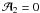 ${\cal A}_2=0$