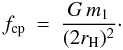 \begin{eqnarray} f_{\rm cp} &=& \frac{G\,m_1}{(2r_{\rm H})^2}\cdot \end{eqnarray}