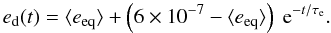 \begin{eqnarray} e_{\rm d}(t)=\langle e_{\rm eq}\rangle+\left(6\times10^{-7}-\langle e_{\rm eq}\rangle\right) \; {\rm e}^{-t/\tau_{\rm e}}. \end{eqnarray}