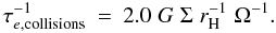 \begin{eqnarray} \label{eq:taucol}\tau_{e,\mathrm{collisions}}^{-1} &=& 2.0 \;G\;\Sigma\; r_{\rm H}^{-1}\;\Omega^{-1} . \end{eqnarray}