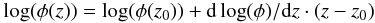 $$\log(\phi(z)) = \log(\phi(z_0)) + {\rm d}\log(\phi)/{\rm d}z \cdot (z-z_0)$$