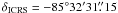 $\delta_{\rm ICRS}=-85\degr 32^{\prime} 31\farcs 15$