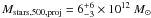 $M_{\rm stars,500,proj} =6^{+6}_{-3}\times 10^{12}~M_{\odot}$