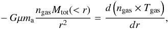\begin{eqnarray} -G \mu m_{\rm a} \frac{n_{\rm gas} M_{\rm tot}(<r)}{r^2} = \frac{d\left(n_{\rm gas} \times T_{\rm gas} \right)}{dr}, \label{eq:mtot} \end{eqnarray}