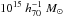 $10^{15}~ h_{70}^{-1}~M_{\odot}$