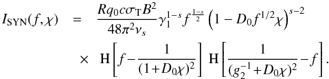 \begin{eqnarray} \label{isynsyn2} I_{\rm SYN}(f,\chi) &=& \frac{Rq_0 c\sigma_{\rm T} B^2}{48\pi^2\nu_s} \gamma_1^{1-s} f^{\frac{1-s}{2}} \left( 1-D_0 f^{1/2} \chi \right)^{s-2} \nonumber \\ &\quad \times& \HSF{f\!-\! \frac{1}{(1\!+\!D_0 \chi)^2}} \HSF{\frac{1}{(g_2^{-1}\!+\!D_0 \chi)^2} \!-\!f}. \end{eqnarray}