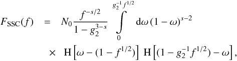 \begin{eqnarray} \label{fsynsscs3a1} F_{\rm SSC}(f) &=& N_0\frac{f^{-s/2}}{1-g_2^{3-s}} \intl_{0}^{g_2^{-1} f^{1/2}}\td{\omega}(1-\omega)^{s-2} \nonumber \\ &\quad \times&\HSF{\omega-(1-f^{1/2})}\HSF{(1-g_2^{-1} f^{1/2})-\omega}, \end{eqnarray}