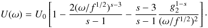 \begin{eqnarray} U(\omega)=U_0\left[ 1-\frac{2(\omega/f^{1/2})^{s-3}}{s-1}-\frac{s-3}{s-1}\frac{g_2^{1-s}}{(\omega/f^{1/2})^2} \right] \cdot \end{eqnarray}