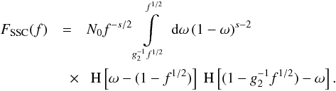 \begin{eqnarray} \label{fsynsscs3b1} F_{\rm SSC}(f) &=& N_0 f^{-s/2} \intl_{g_2^{-1} f^{1/2}}^{f^{1/2}}\td{\omega}(1-\omega)^{s-2} \nonumber \\ &\quad \times& \HSF{\omega-(1-f^{1/2})}\HSF{(1-g_2^{-1} f^{1/2})-\omega}. \end{eqnarray}
