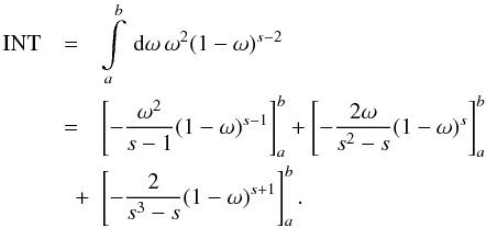 \begin{eqnarray} \label{int3prim} \mathrm{INT} &=& \intl_{a}^{b}\td{\omega}\omega^2(1-\omega)^{s-2} \nonumber \\ &=&\left[ -\frac{\omega^2}{s-1}(1-\omega)^{s-1} \right]_a^b + \left[ -\frac{2\omega}{s^2-s}(1-\omega)^s \right]_a^b \nonumber \\ &\quad +& \left[ -\frac{2}{s^3-s}(1-\omega)^{s+1} \right]_a^b. \end{eqnarray}