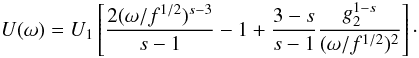 \begin{eqnarray} U(\omega)=U_1\left[ \frac{2(\omega/f^{1/2})^{s-3}}{s-1}-1+\frac{3-s}{s-1}\frac{g_2^{1-s}}{(\omega/f^{1/2})^2} \right] \cdot \end{eqnarray}
