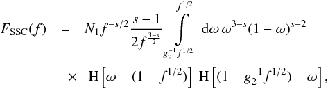 \begin{eqnarray} \label{fsynssc1s3b2} F_{\rm SSC}(f) &=& N_1 f^{-s/2} \frac{s-1}{2f^{\frac{3-s}{2}}}\intl_{g_2^{-1} f^{1/2}}^{f^{1/2}}\td{\omega}\omega^{3-s}(1-\omega)^{s-2} \nonumber \\ &\quad \times& \HSF{\omega-(1-f^{1/2})}\HSF{(1- g_2^{-1} f^{1/2})-\omega}, \end{eqnarray}