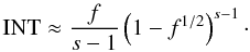 \begin{eqnarray} \mathrm{INT} \approx \frac{f}{s-1}\left( 1-f^{1/2} \right)^{s-1}\cdot \label{int6beta2} \end{eqnarray}