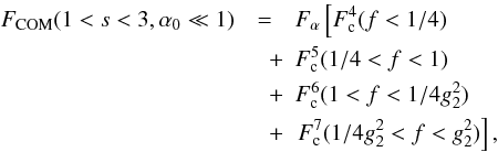 \begin{eqnarray} \label{f1s3a01sol} \Fc(1 < s < 3,\alpha_0 \ll 1) & = & \Fa \left[ F_{\rm c}^4 (f<1/4) \right. \nonumber\\ &\quad + & F_{\rm c}^5 (1/4<f<1) \nonumber\\ &\quad + & F_{\rm c}^6 (1<f<1/4g_2^2) \nonumber \\ &\quad + & \left. F_{\rm c}^7(1/4g_2^2<f<g_2^2) \right], \end{eqnarray}