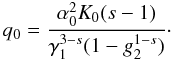 \begin{eqnarray} q_0=\frac{\alpha_0^2K_0(s-1)}{\gamma_1^{3-s}(1-g_2^{1-s})} \cdot \end{eqnarray}