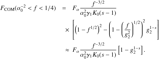\begin{eqnarray} \label{fs3a10b2} \Fc(\alpha_0^{-2}<f<1/4) &=& \Fa \frac{f^{-3/2}}{\alpha_0^2\gamma_1K_0(s-1)} \nonumber \\ &\quad \times& \left[ \left( 1-f^{1/2} \right)^2-\left( 1-\left( \frac{f}{g_2^2} \right)^{1/2} \right)^2 g_2^{1-s} \right] \nonumber \\ &\quad \approx& \Fa \frac{f^{-3/2}}{\alpha_0^2\gamma_1K_0(s-1)} \left[ 1-g_2^{1-s} \right]. \end{eqnarray}