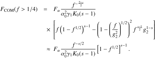 \begin{eqnarray} \label{fs3a10b3} \Fc(f>1/4) &=& \Fa \frac{f^{-\frac{2+s}{2}}}{\alpha_0^2\gamma_1K_0(s-1)} \nonumber \\ &\quad \times& \left[ f \left( 1-f^{1/2} \right)^{s-1} - \left( 1- \left( \frac{f}{g_2^2} \right)^{1/2} \right)^2 f^{\frac{s-1}{2}} g_2^{1-s} \right] \nonumber \\ &\quad \approx& \Fa \frac{f^{-s/2}}{\alpha_0^2\gamma_1K_0(s-1)} \left[ 1-f^{1/2} \right]^{s-1}. \end{eqnarray}